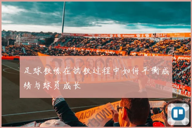 足球教练在执教过程中如何平衡成绩与球员成长