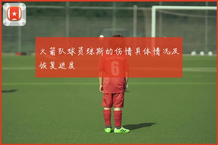 火箭队球员琼斯的伤情具体情况及恢复进度
