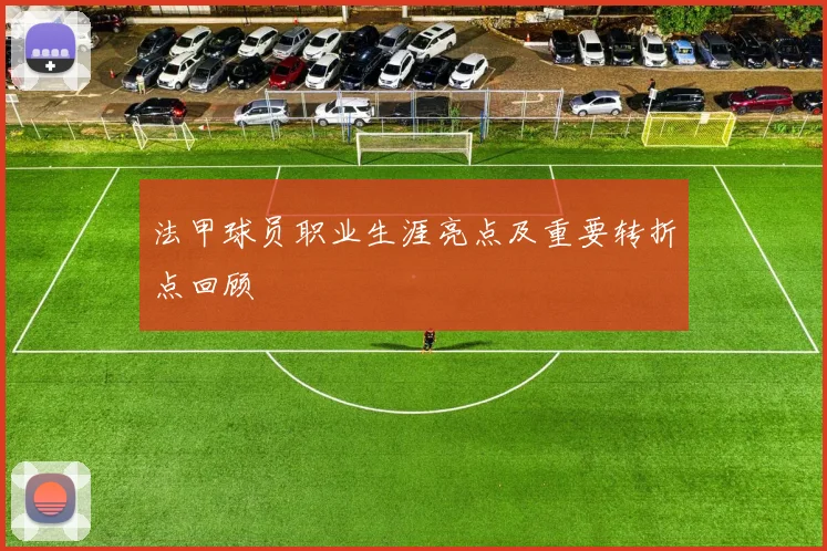 法甲球员职业生涯亮点及重要转折点回顾