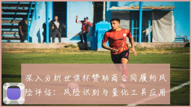 深入分析世俱杯赞助商合同履约风险评估：风险识别与量化工具应用