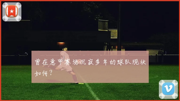 曾在意甲赛场沉寂多年的球队现状如何？