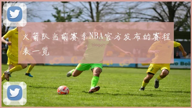 火箭队当前赛季NBA官方发布的赛程表一览